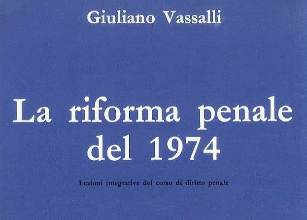G. VASSALLI, La riforma penale del 1974. Lezioni integrative del corso di diritto penale, I, Precedenti e contesto, Milano, Vallardi, 1975 Opera di Giuliano Vassalli